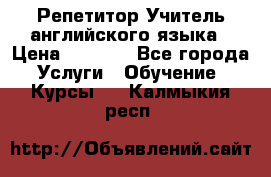 Репетитор/Учитель английского языка › Цена ­ 1 000 - Все города Услуги » Обучение. Курсы   . Калмыкия респ.